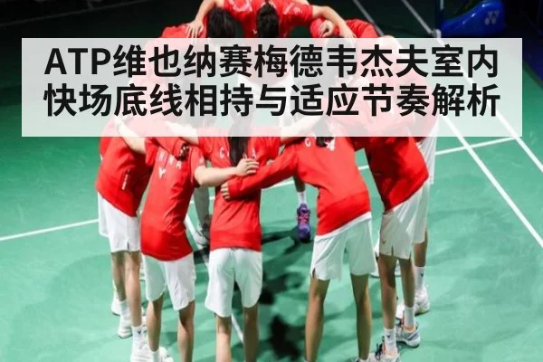 ATP维也纳赛梅德韦杰夫室内快场底线相持与适应节奏解析