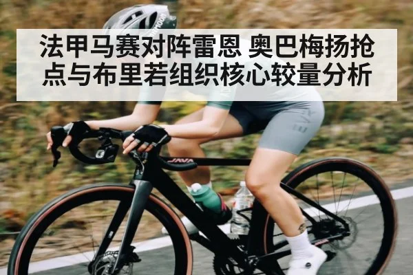 法甲马赛对阵雷恩 奥巴梅扬抢点与布里若组织核心较量分析